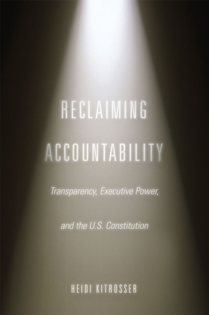 Reclaiming Accountability : Transparency, Executive Power, and the U.S. Constitution, Hardback Book