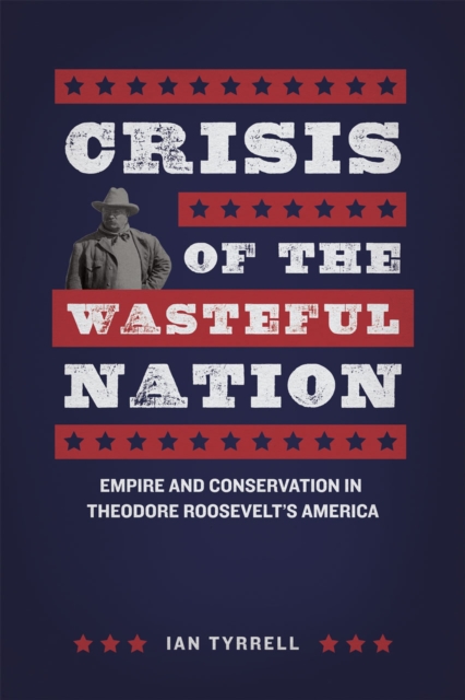 Crisis of the Wasteful Nation : Empire and Conservation in Theodore Roosevelt's America, Hardback Book