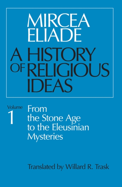 A History of Religious Ideas, Volume 1 : From the Stone Age to the Eleusinian Mysteries, Paperback / softback Book