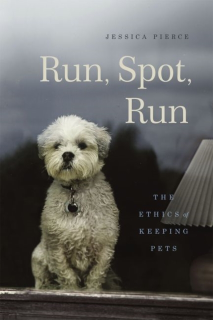 Run, Spot, Run : The Ethics of Keeping Pets, Hardback Book