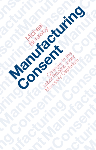Manufacturing Consent : Changes in the Labor Process Under Monopoly Capitalism, EPUB eBook