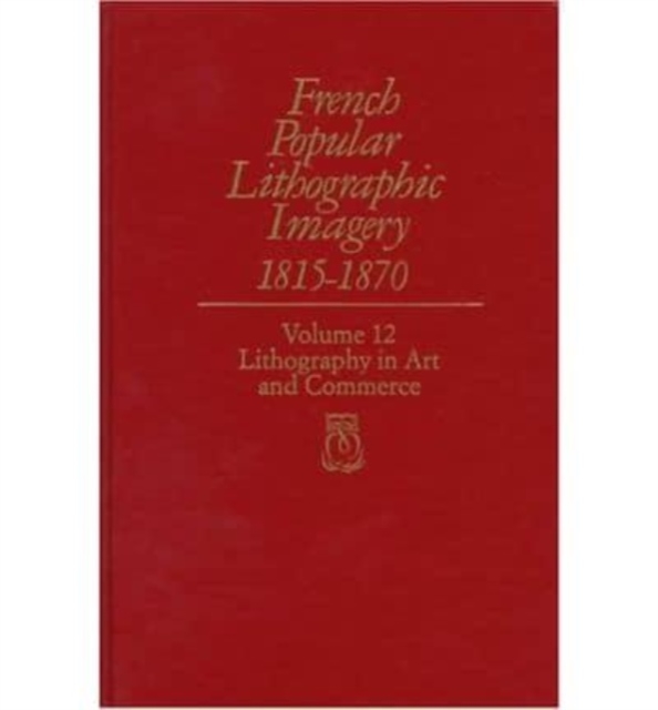 French Popular Lithographic Imagery, 1815-70 : Lithography in Art and Commerce v. 12, Mixed media product Book