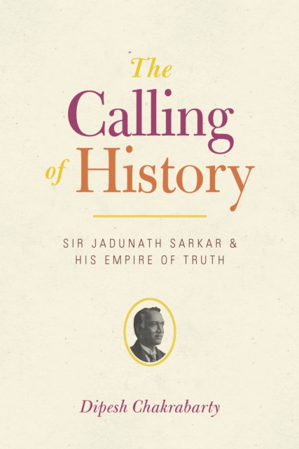 The Calling of History : Sir Jadunath Sarkar and His Empire of Truth, EPUB eBook