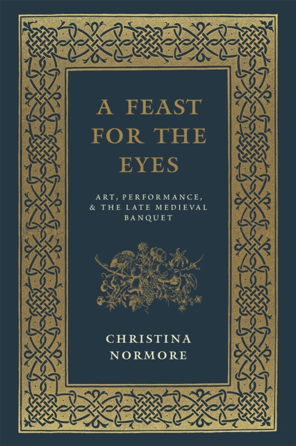 A Feast for the Eyes : Art, Performance, and the Late Medieval Banquet, Hardback Book