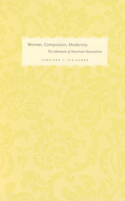 Women, Compulsion, Modernity : The Moment of American Naturalism, Paperback / softback Book