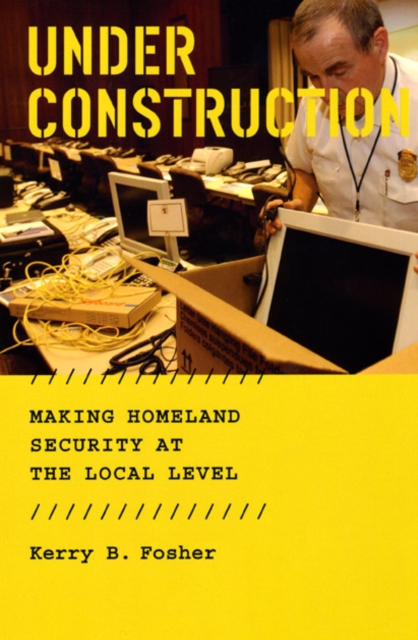 Under Construction : Making Homeland Security at the Local Level, Hardback Book