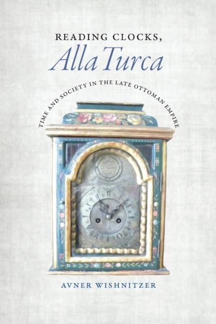 Reading Clocks, Alla Turca : Time and Society in the Late Ottoman Empire, EPUB eBook