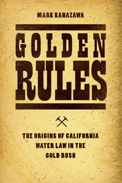 Golden Rules : The Origins of California Water Law in the Gold Rush, Hardback Book