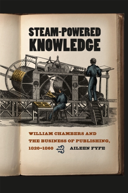 Steam-Powered Knowledge : William Chambers and the Business of Publishing, 1820-1860, Hardback Book