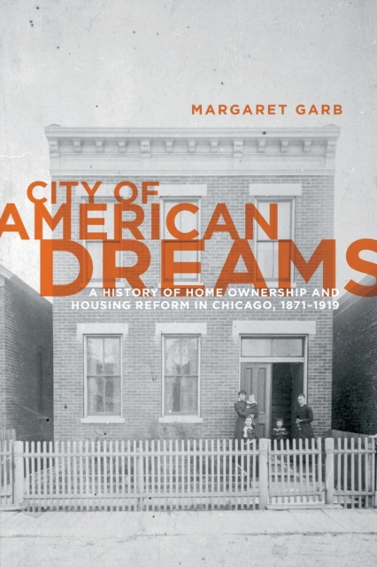 City of American Dreams : A History of Home Ownership and Housing Reform in Chicago, 1871-1919, Paperback / softback Book