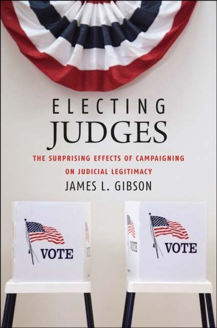 Electing Judges : The Surprising Effects of Campaigning on Judicial Legitimacy, Paperback / softback Book