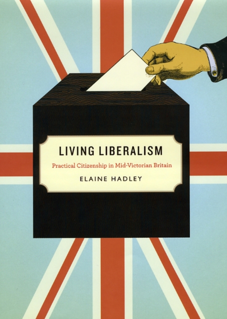 Living Liberalism : Practical Citizenship in Mid-Victorian Britain, Hardback Book