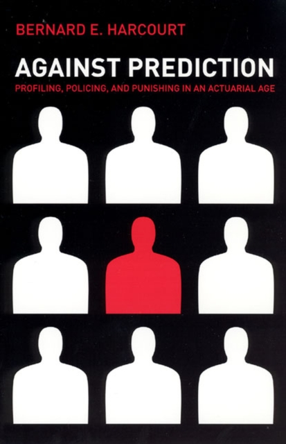 Against Prediction : Profiling, Policing, and Punishing in an Actuarial Age, Paperback / softback Book