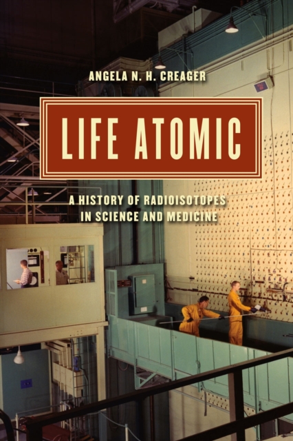 Life Atomic : A History of Radioisotopes in Science and Medicine, Paperback / softback Book