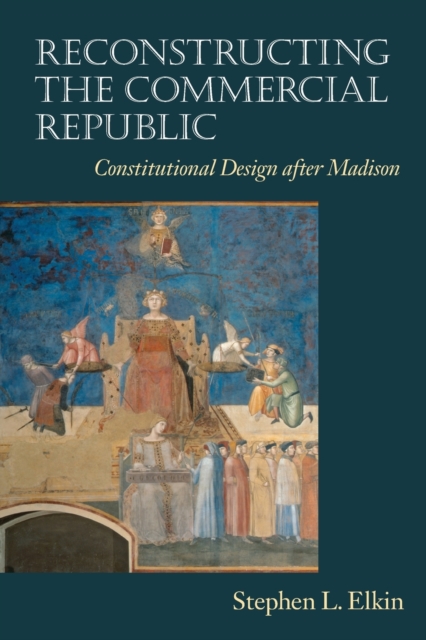 Reconstructing the Commercial Republic : Constitutional Design after Madison, Paperback / softback Book