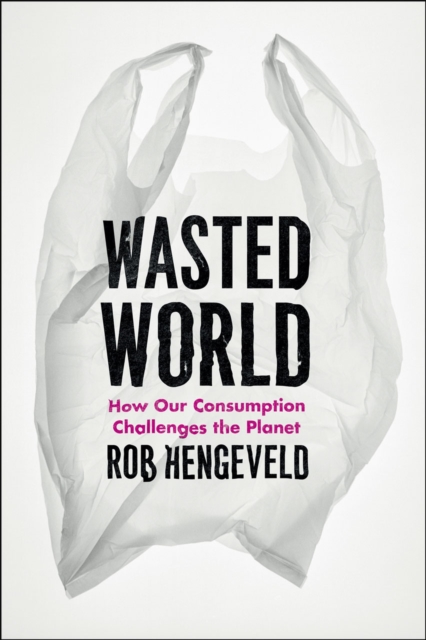 Wasted World : How Our Consumption Challenges the Planet, Hardback Book