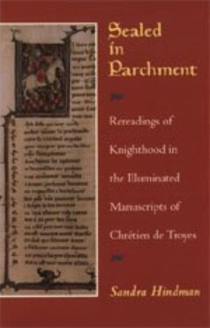 Sealed in Parchment : Rereadings of Knighthood in the Illuminated Manuscripts of Chretien de Troyes, Hardback Book