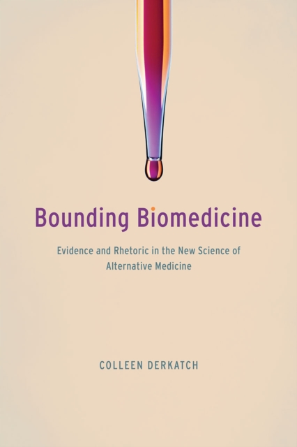 Bounding Biomedicine : Evidence and Rhetoric in the New Science of Alternative Medicine, Hardback Book