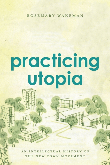 Practicing Utopia : An Intellectual History of the New Town Movement, Hardback Book