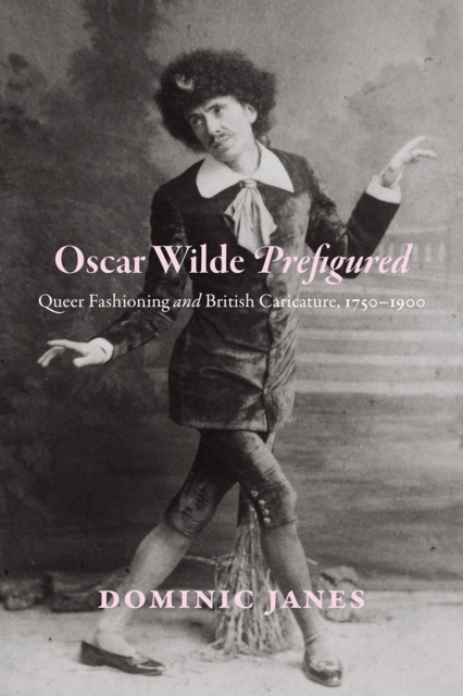 Oscar Wilde Prefigured : Queer Fashioning and British Caricature, 1750-1900, Hardback Book
