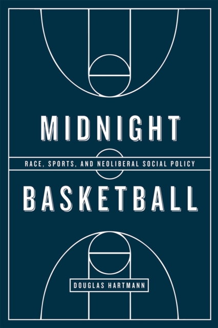 Midnight Basketball : Race, Sports, and Neoliberal Social Policy, Paperback / softback Book
