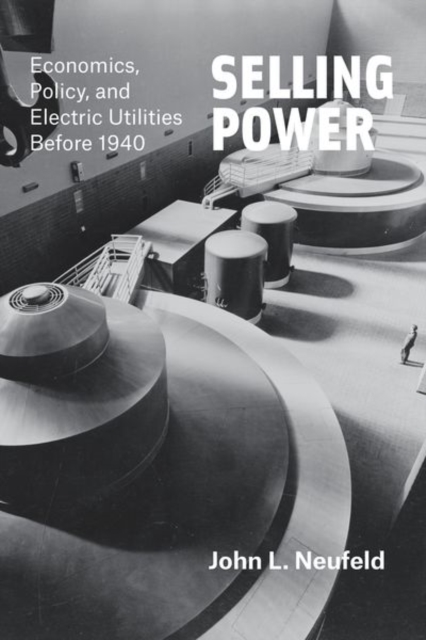 Selling Power : Economics, Policy, and Electric Utilities Before 1940, Hardback Book