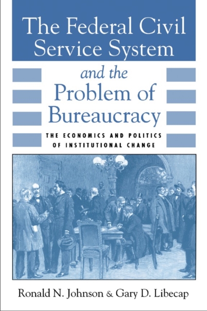 The Federal Civil Service System and the Problem of Bureaucracy : The Economics and Politics of Institutional Change, PDF eBook