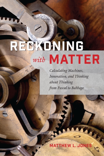 Reckoning with Matter : Calculating Machines, Innovation, and Thinking about Thinking from Pascal to Babbage, EPUB eBook