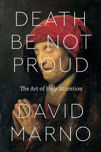 Death Be Not Proud : The Art of Holy Attention, Hardback Book
