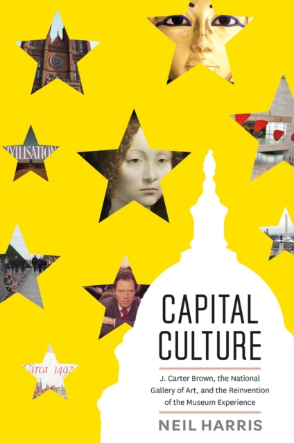 Capital Culture : J. Carter Brown, the National Gallery of Art, and the Reinvention of the Museum Experience, Paperback / softback Book