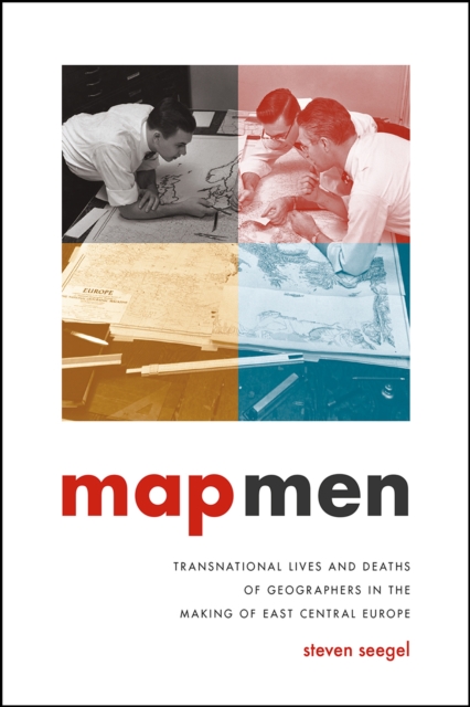 Map Men : Transnational Lives and Deaths of Geographers in the Making of East Central Europe, Hardback Book
