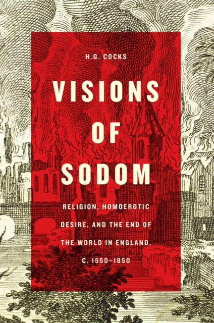 Visions of Sodom : Religion, Homoerotic Desire, and the End of the World in England, c. 1550-1850, Hardback Book