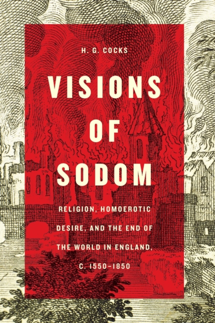 Visions of Sodom : Religion, Homoerotic Desire, and the End of the World in England, c. 1550-1850, EPUB eBook