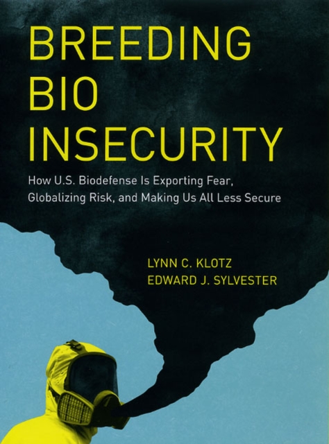 Breeding Bio Insecurity : How U.S. Biodefense Is Exporting Fear, Globalizing Risk, and Making Us All Less Secure, Hardback Book