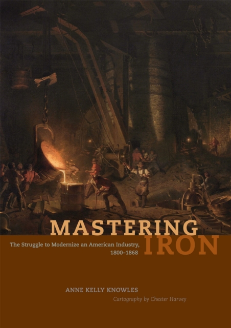 Mastering Iron : The Struggle to Modernize an American Industry, 1800-1868, Hardback Book
