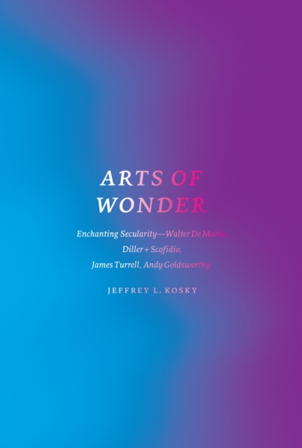 Arts of Wonder : Enchanting Secularity - Walter De Maria, Diller + Scofidio, James Turrell, Andy Goldsworthy, EPUB eBook