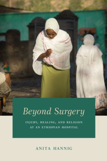 Beyond Surgery : Injury, Healing, and Religion at an Ethiopian Hospital, Hardback Book