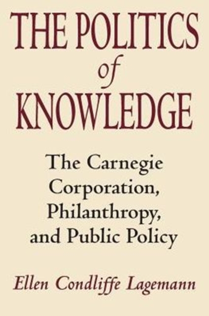 The Politics of Knowledge : The Carnegie Corporation, Philanthropy, and Public Policy, Paperback / softback Book