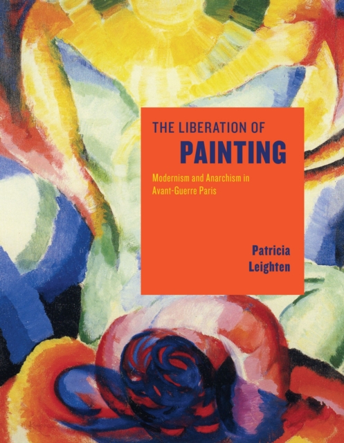 The Liberation of Painting : Modernism and Anarchism in Avant-Guerre Paris, Hardback Book