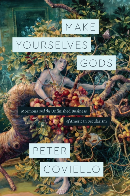 Make Yourselves Gods : Mormons and the Unfinished Business of American Secularism, EPUB eBook