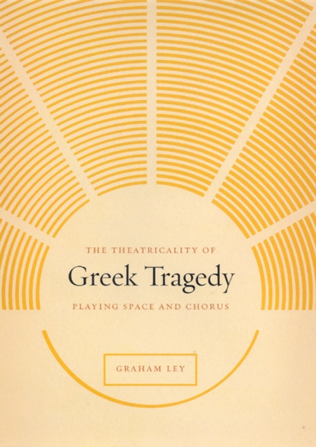 The Theatricality of Greek Tragedy : Playing Space and Chorus, Hardback Book