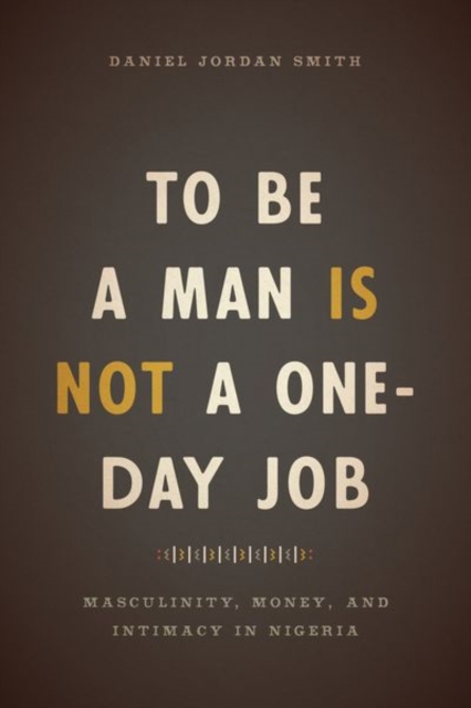 To Be a Man Is Not a One-Day Job : Masculinity, Money, and Intimacy in Nigeria, Hardback Book