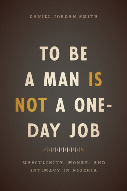 To Be a Man Is Not a One-Day Job : Masculinity, Money, and Intimacy in Nigeria, EPUB eBook