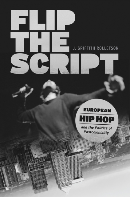 Flip the Script : European Hip Hop and the Politics of Postcoloniality, Hardback Book