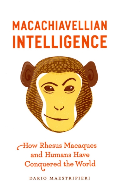 Macachiavellian Intelligence : How Rhesus Macaques and Humans Have Conquered the World, Hardback Book