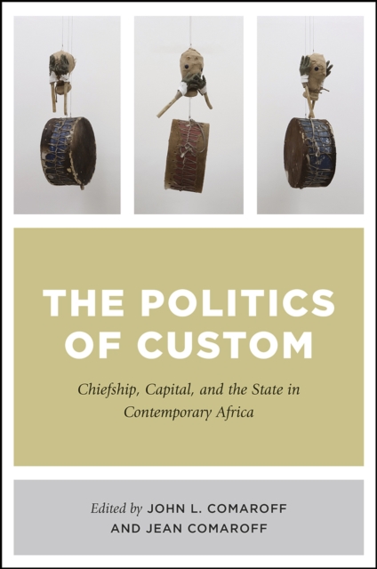 The Politics of Custom : Chiefship, Capital, and the State in Contemporary Africa, Paperback / softback Book