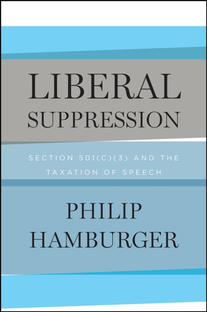 Liberal Suppression : Section 501(c)(3) and the Taxation of Speech, Hardback Book