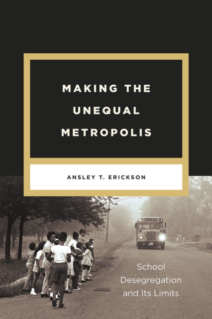 Making the Unequal Metropolis : School Desegregation and Its Limits, Paperback / softback Book