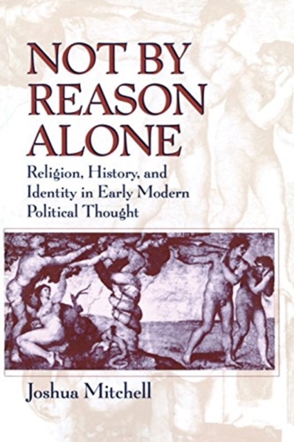 Not by Reason Alone : Religion, History, and Identity in Early Modern Political Thought, Paperback / softback Book