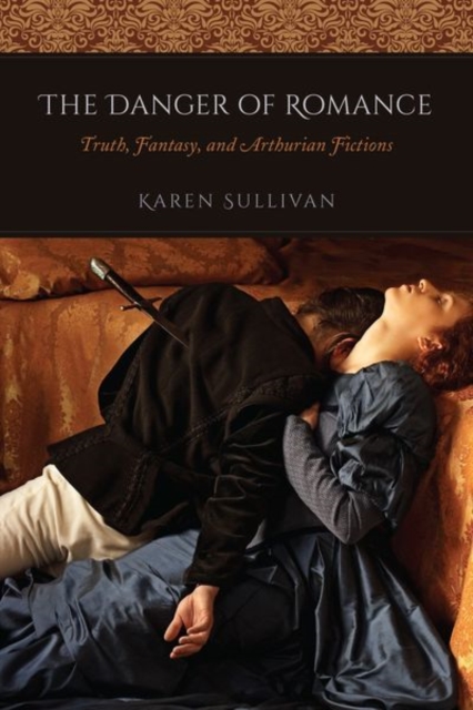 The Danger of Romance : Truth, Fantasy, and Arthurian Fictions, Hardback Book